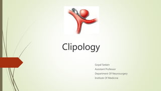 Clipology
Gopal Sedain
Assistant Professor
Department Of Neurosurgery
Institute Of Medicine
 