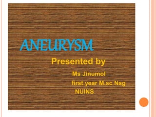 .
ANEURYSM
Presented by
Ms Jinumol
first year M.sc Nsg
NUINS
 