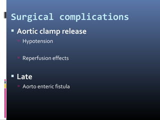  Aortic clamp release
 Hypotension
 Reperfusion effects
 Late
 Aorto enteric fistula
Surgical complications
 