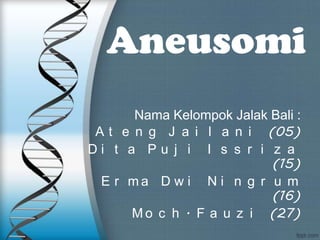 Aneusomi
Nama Kelompok Jalak Bali :
A t e n g J a i l a n i (05)
Di t a Pu j i I s s r i z a
(15)
E r ma D w i N i n g r u m
(16)
M o c h . F a u z i (27)

 
