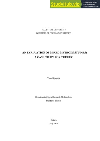 HACETTEPE UNIVERSITY
INSTITUTE OF POPULATION STUDIES
AN EVALUATION OF MIXED METHODS STUDIES:
A CASE STUDY FOR TURKEY
Yaser Koyuncu
Department of Social Research Methodology
Master’s Thesis
Ankara
May 2019
 
