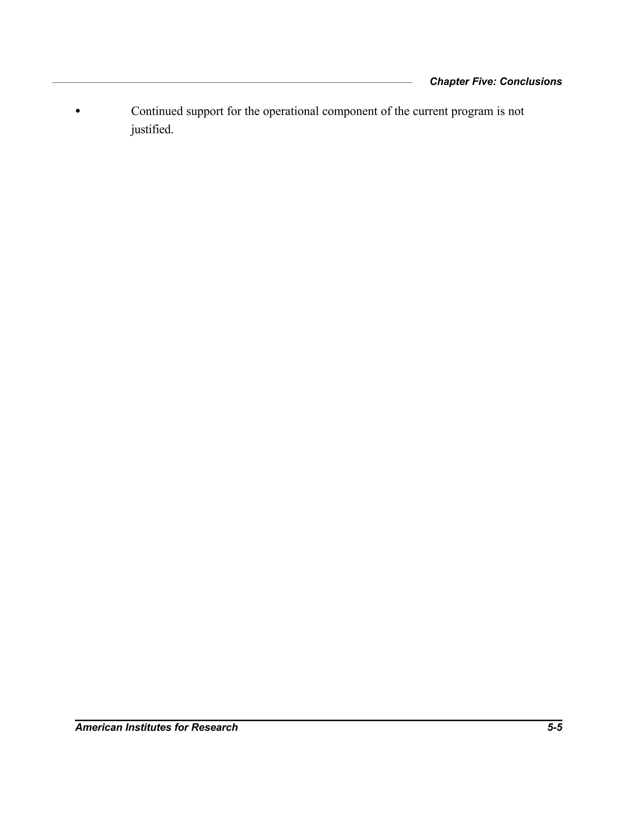 Chapter Five: Conclusions
American Institutes for Research 5-5
• Continued support for the operational component of the current program is not
justified.
 