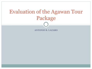 ANTONIO B. LAZARO Evaluation of the Agawan Tour Package 