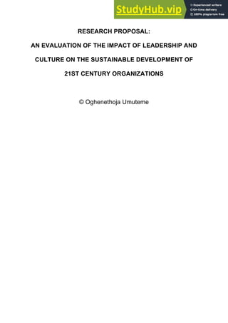 RESEARCH PROPOSAL:
AN EVALUATION OF THE IMPACT OF LEADERSHIP AND
CULTURE ON THE SUSTAINABLE DEVELOPMENT OF
21ST CENTURY ORGANIZATIONS
© Oghenethoja Umuteme
 