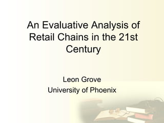 An Evaluative Analysis of Retail Chains in the 21st Century Leon Grove University of Phoenix 