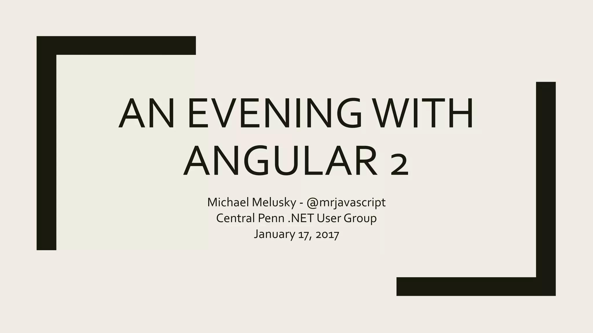 AN EVENINGWITH
ANGULAR 2
Michael Melusky - @mrjavascript
Central Penn .NET User Group
January 17, 2017
 