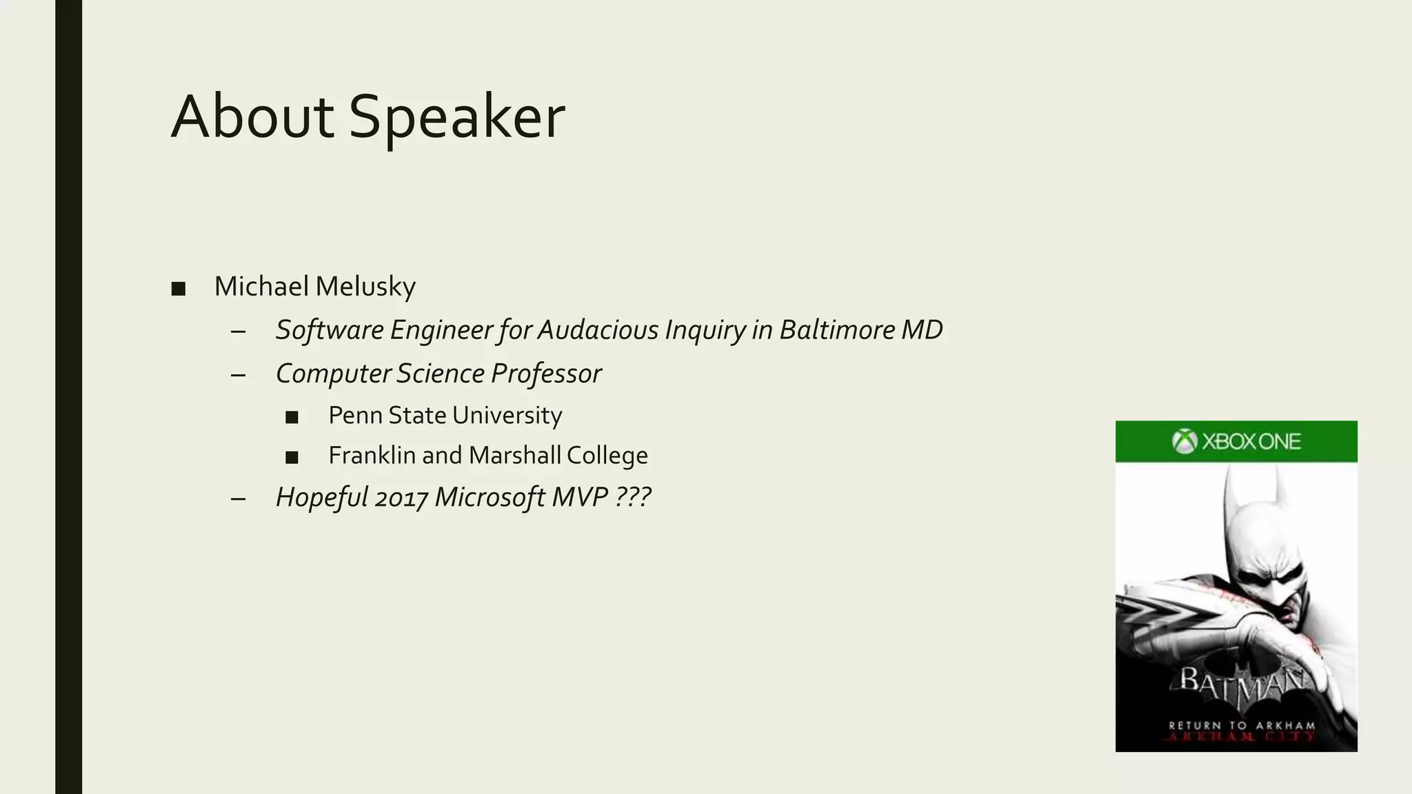 About Speaker
■ Michael Melusky
– Software Engineer for Audacious Inquiry in Baltimore MD
– Computer Science Professor
■ Penn State University
■ Franklin and Marshall College
– Hopeful 2017 Microsoft MVP ???
 
