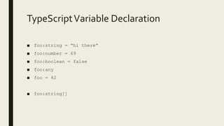 TypeScriptVariable Declaration
■ foo:string = “hi there”
■ foo:number = 69
■ foo:boolean = false
■ foo:any
■ foo = 42
■ foo:string[]
 