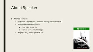 About Speaker
■ Michael Melusky
– Software Engineer for Audacious Inquiry in Baltimore MD
– Computer Science Professor
■ Penn State University
■ Franklin and Marshall College
– Hopeful 2017 Microsoft MVP ???
 