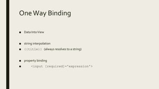 OneWay Binding
■ Data IntoView
■ string interpolation
■ {{title}} (always resolves to a string)
■ property binding
■ <input [required]='expression'>
 