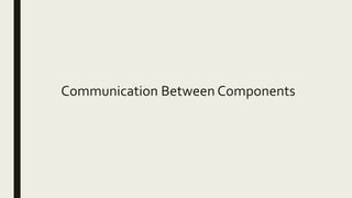 Communication Between Components
 