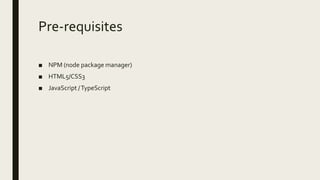 Pre-requisites
■ NPM (node package manager)
■ HTML5/CSS3
■ JavaScript /TypeScript
 