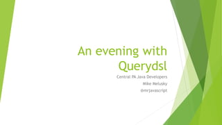 An evening with
Querydsl
Central PA Java Developers
Mike Melusky
@mrjavascript
 