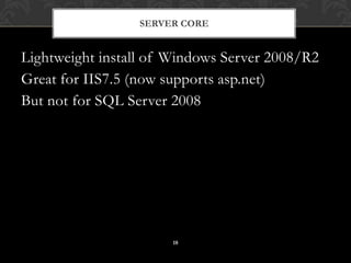 Lightweight install of Windows Server 2008/R2Great for IIS7.5 (now supports asp.net)But not for SQL Server 2008Server Core18