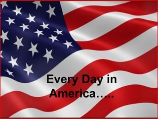 Every Day in 
America….. 
 