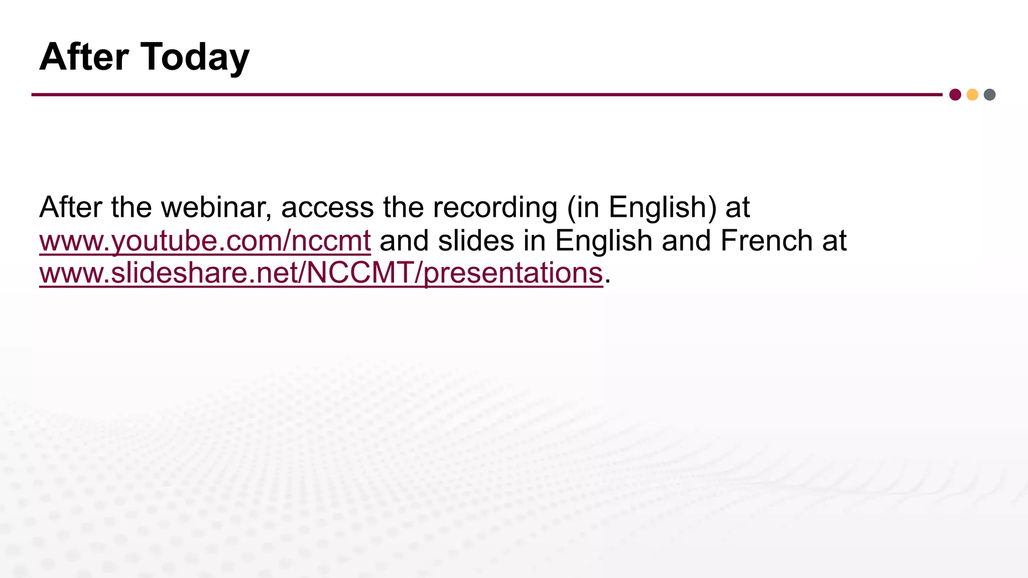 After Today
After the webinar, access the recording (in English) at
www.youtube.com/nccmt and slides in English and French at
www.slideshare.net/NCCMT/presentations.
 