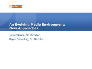 An Evolving Media Environment: New Approaches John Eckman, Sr. Director Bryan Spaulding, Sr. Director 