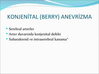 KONJENİTAL (BERRY) ANEVRİZMA
 Serebral arterler
 Arter duvarında konjenital defekt
 Subaraknoid ve intraserebral kanama*
 
