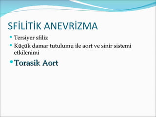 SFİLİTİK ANEVRİZMA
 Tersiyer sfiliz
 Küçük damar tutulumu ile aort ve sinir sistemi
 etkilenimi
 Torasik Aort
 