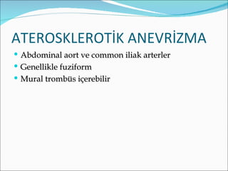 ATEROSKLEROTİK ANEVRİZMA
 Abdominal aort ve common iliak arterler
 Genellikle fuziform
 Mural trombüs içerebilir
 