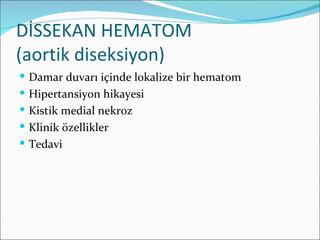 DİSSEKAN HEMATOM
(aortik diseksiyon)
 Damar duvarı içinde lokalize bir hematom
 Hipertansiyon hikayesi
 Kistik medial nekroz
 Klinik özellikler
 Tedavi
 