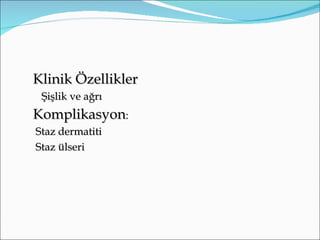 Klinik Özellikler
 Şişlik ve ağrı
Komplikasyon:
Staz dermatiti
Staz ülseri
 