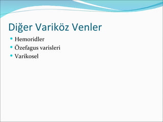 Diğer Variköz Venler
 Hemoridler
 Özefagus varisleri
 Varikosel
 