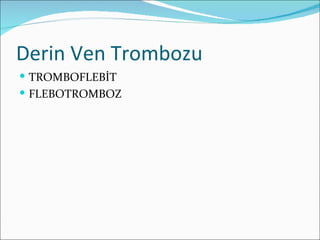 Derin Ven Trombozu
 TROMBOFLEBİT
 FLEBOTROMBOZ
 