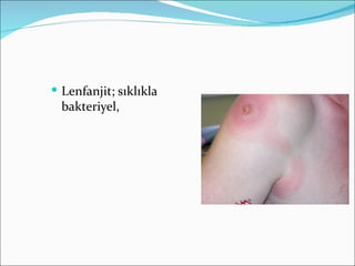  Lenfanjit; sıklıkla
  bakteriyel,
 