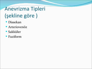 Anevrizma Tipleri
(şekline göre )
 Dissekan
 Arteriovenöz
 Sakküler
 Fuziform
 
