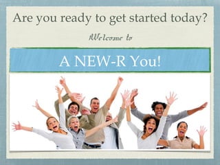 Are you ready to get started today?
Welcome to
A NEW-R You!