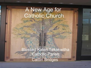A New Age for  Catholic Church Blessed Kateri Tekakwitha Catholic Parish Caitlin Bridges  