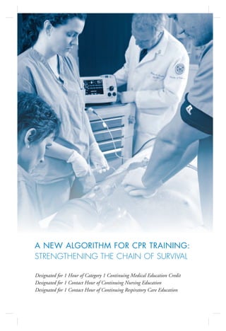 A NEW ALGORITHM FOR CPR TRAINING:
STRENGTHENING THE CHAIN OF SURVIVAL

Designated for 1 Hour of Category 1 Continuing Medical Education Credit
Designated for 1 Contact Hour of Continuing Nursing Education
Designated for 1 Contact Hour of Continuing Respiratory Care Education
 