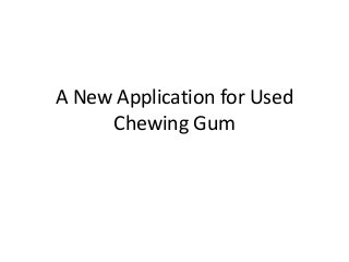 A New Application for Used
Chewing Gum
 