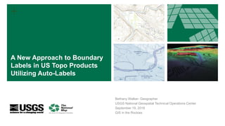 +
Bethany Walker- Geographer
USGS National Geospatial Technical Operations Center
September 19, 2018
GIS in the Rockies
A New Approach to Boundary
Labels in US Topo Products
Utilizing Auto-Labels
 