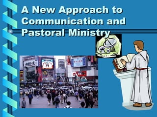 A New Approach to
Communication and
Pastoral Ministry
 