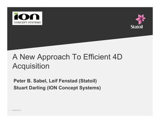 A New Approach To Efficient 4D
     Acquisition
      Peter B. Sabel, Leif Fenstad (Statoil)
      Stuart Darling (ION Concept Systems)



1-   2010-04-12
 