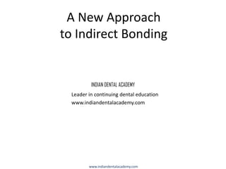 A New Approach
to Indirect Bonding

INDIAN DENTAL ACADEMY
Leader in continuing dental education
www.indiandentalacademy.com

www.indiandentalacademy.com

 