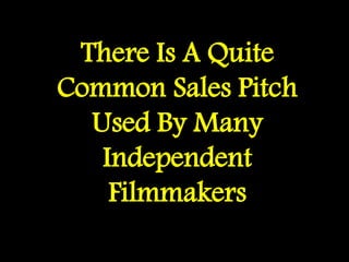 There Is A Quite
Common Sales Pitch
Used By Many
Independent
Filmmakers
 