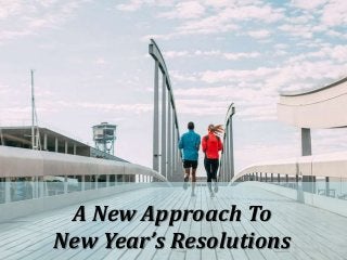 A New Approach To
New Year’s Resolutions
 