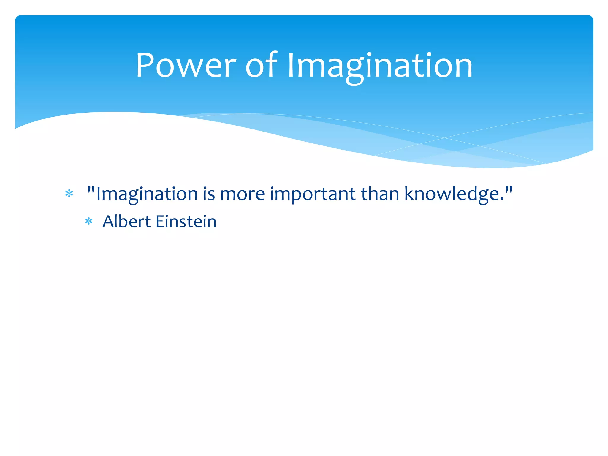  "Imagination is more important than knowledge."
 Albert Einstein
Power of Imagination
 