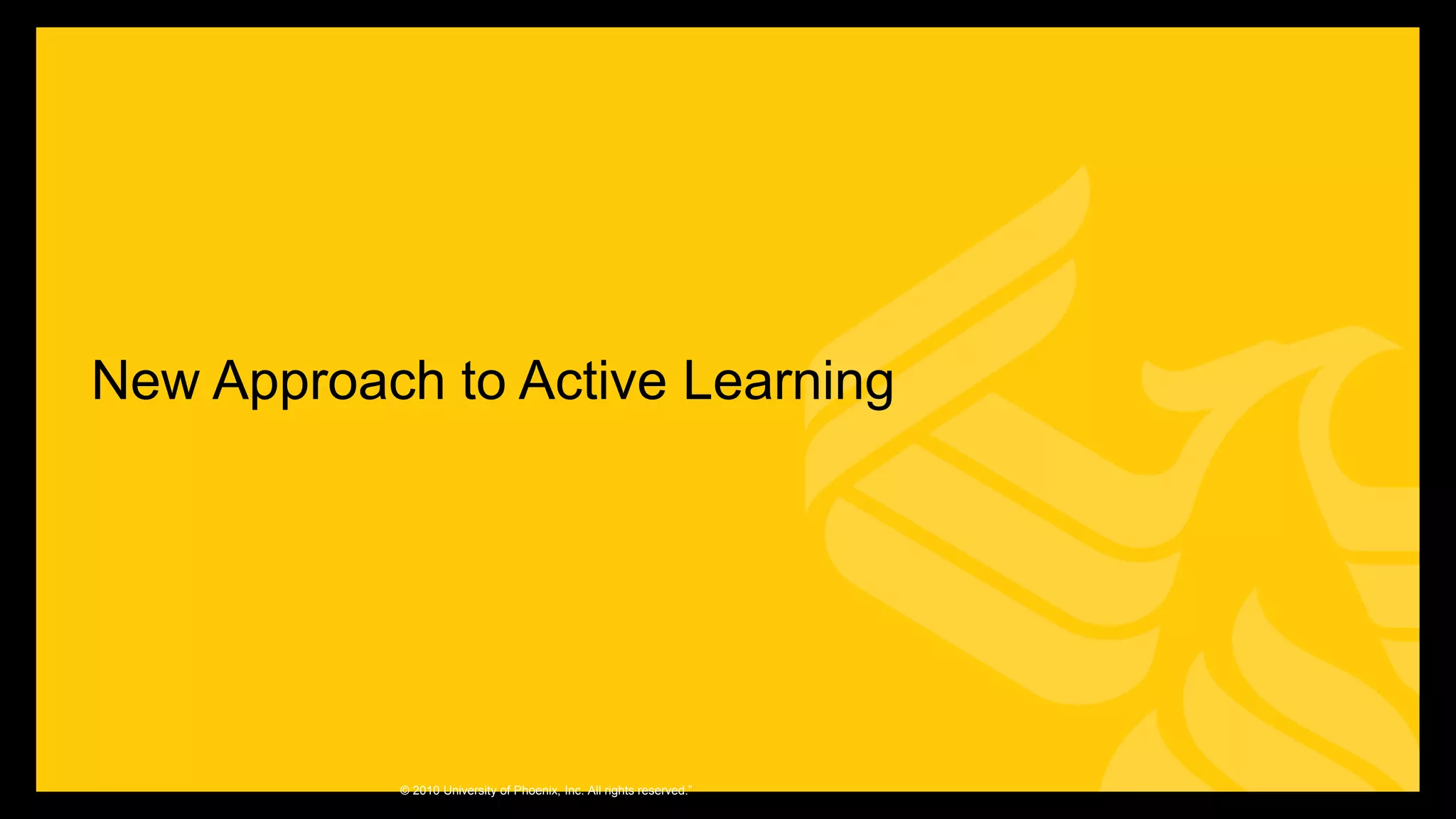 New Approach to Active Learning
© 2010 University of Phoenix, Inc. All rights reserved.”
 