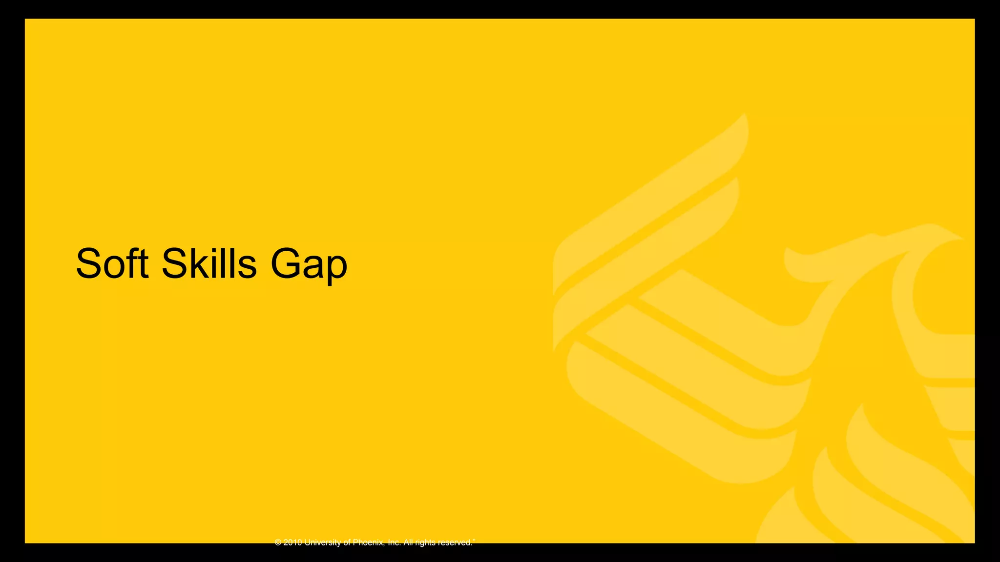 Soft Skills Gap
© 2010 University of Phoenix, Inc. All rights reserved.”
 