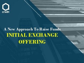 A New Approach To Raise Funds
INITIAL EXCHANGE
OFFERING
 