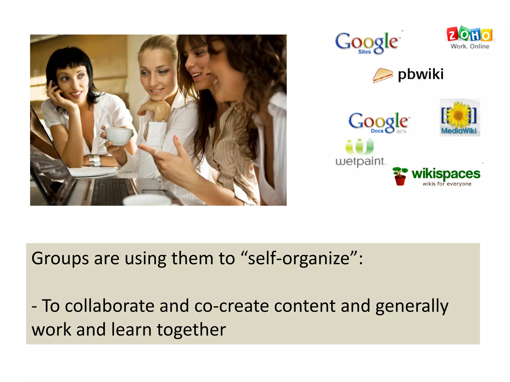 Groups are using them to “self‐organize”:

‐ To collaborate and co‐create content and generally 
work and learn together
 