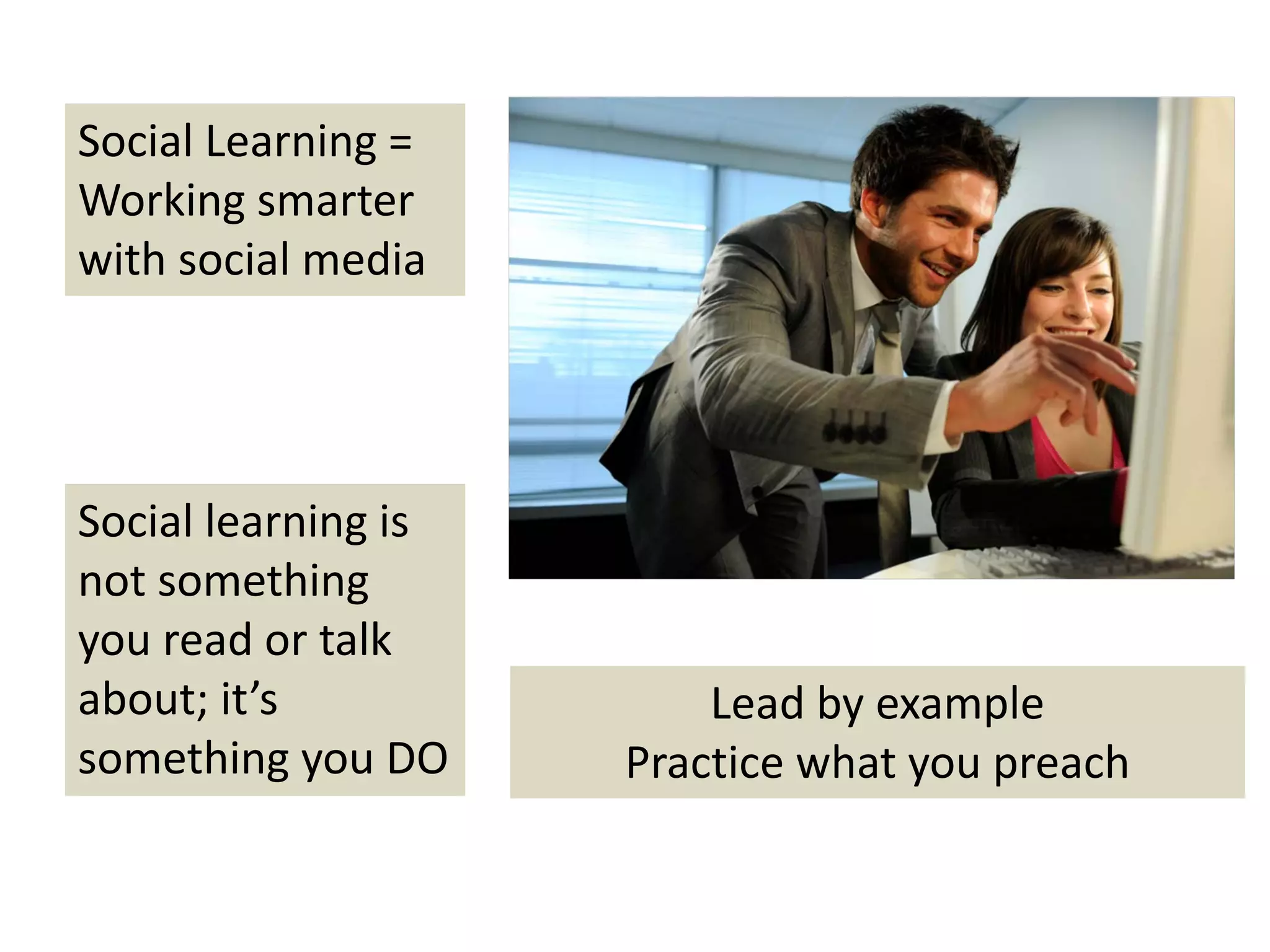 Social Learning = 
Working smarter 
with social media 




Social learning is 
not something 
you read or talk 
about; it’s               Lead by example
something you DO      Practice what you preach
 