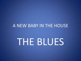 A NEW BABY IN THE HOUSE


 THE BLUES
 