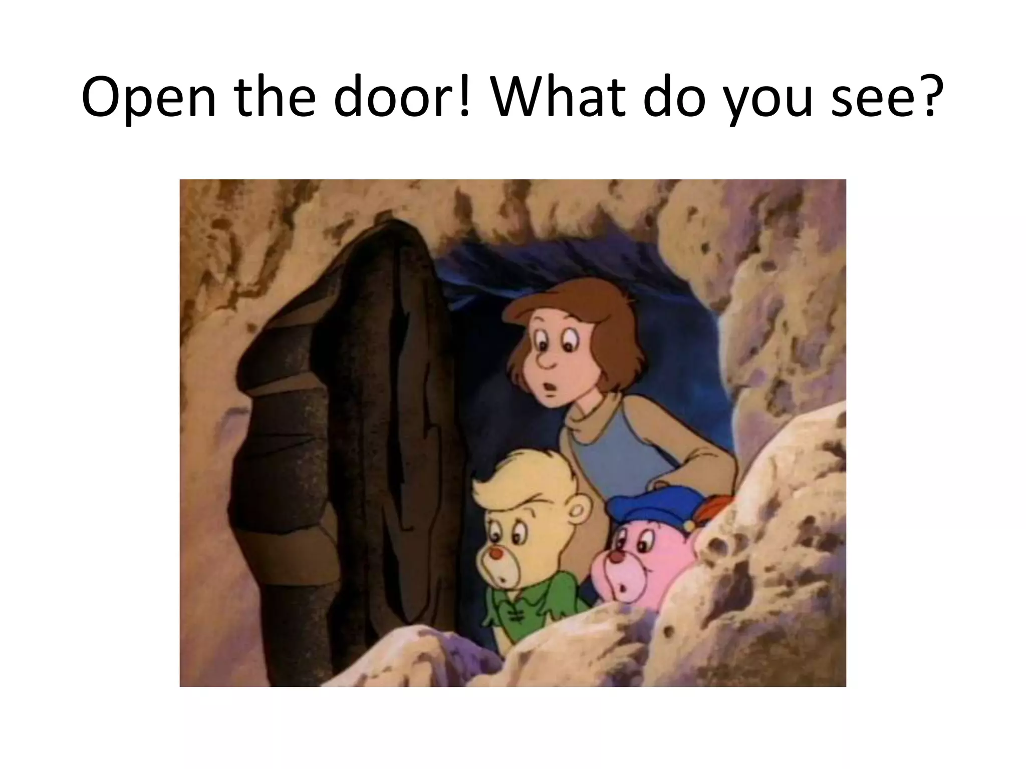Open the door! What do you see?