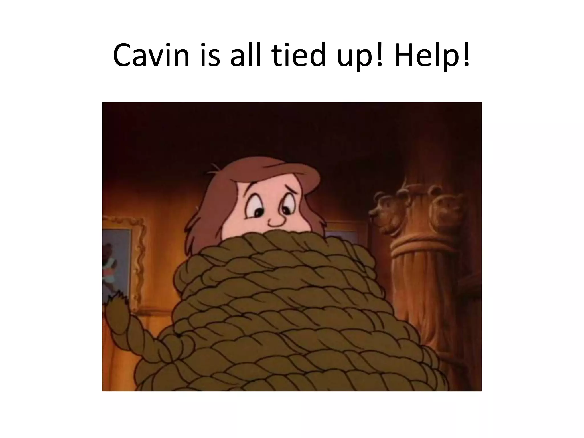 Cavin is all tied up! Help!