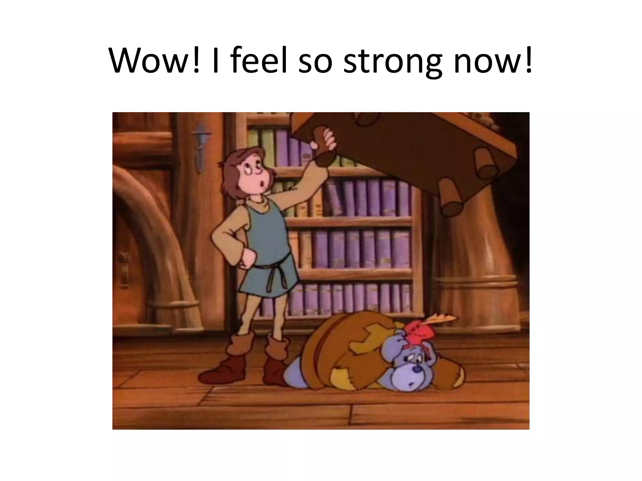 Wow! I feel so strong now!